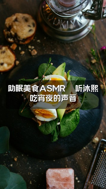 抖音沐熙·助眠视频封面：助眠美食ASMR🍜听沐熙吃宵夜的声音